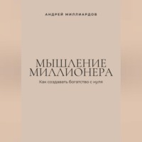 Андрей Миллиардов. Мышление миллионера. Как создавать богатство с нуля