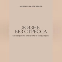Андрей Миллиардов. Жизнь без стресса. Как сохранять спокойствие каждый день