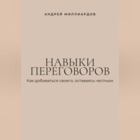 Андрей Миллиардов. Навыки переговоров. Как добиваться своего, оставаясь честным