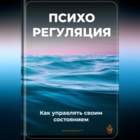 Артем Демиденко. Психорегуляция: Как управлять своим состоянием