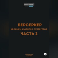 Маковеев Иннокентий. Берсеркер. Хроники злобного супергероя. Часть 2