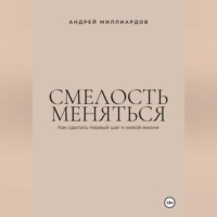 Андрей Миллиардов. Смелость меняться. Как сделать первый шаг к новой жизни