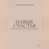 Андрей Миллиардов. Навык счастья. Как быть довольным своей жизнью каждый день