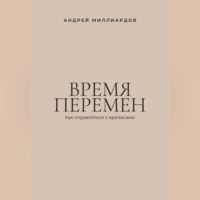 Андрей Миллиардов. Время перемен. Как справляться с кризисами