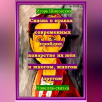 Игорь Дасиевич Шиповских. Сказка о нравах современных пройдох, коварстве их жён и многом, многом другом