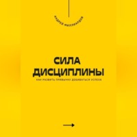Андрей Миллиардов. Сила дисциплины. Как развить привычку добиваться успеха