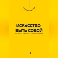 Андрей Миллиардов. Искусство быть собой. Как жить в гармонии с внутренним миром