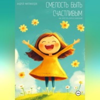 Андрей Миллиардов. Смелость быть счастливым. Как перестать бояться изменений