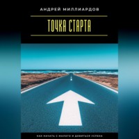 Андрей Миллиардов. Точка старта. Как начать с малого и добиться успеха