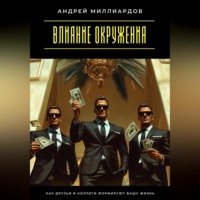 Андрей Миллиардов. Влияние окружения. Как друзья и коллеги формируют вашу жизнь
