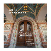 Елена Крижевская. За парадными дверьми: московские особняки в фотографиях и историях