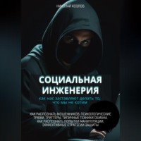 Николай Козлов. Социальная инженерия. Как нас заставляют делать то, чего мы не хотим. Как распознать мошенников и попытки манипуляции. Психологические трюки. Триггеры. Техники обмана. Эффективные стратегии защиты