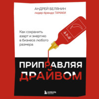 Андрей Белянин. Приправляя драйвом. Как сохранить азарт и энергию в бизнесе любого размера