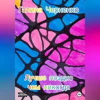 Галина Григорьевна Черненко. Лучше поздно, чем никогда