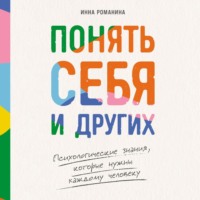 Инна Романина. Понять себя и других: Психологические знания, которые нужны каждому человеку
