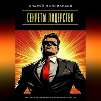 Андрей Миллиардов. Секреты лидерства. Как быть уверенным и вдохновлять других