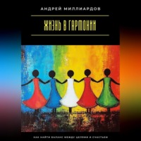 Андрей Миллиардов. Жизнь в гармонии. Как найти баланс между целями и счастьем