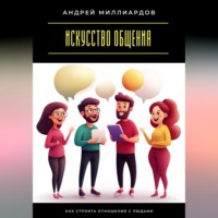 Андрей Миллиардов. Искусство общения. Как строить отношения с людьми