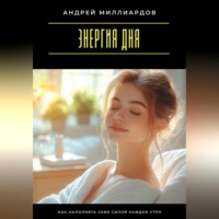 Андрей Миллиардов. Энергия дня. Как наполнять себя силой каждое утро