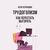 Алла Зеленцова. Трудоголизм. Как перестать выгорать