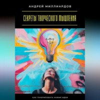 Андрей Миллиардов. Секреты творческого мышления. Как генерировать новые идеи