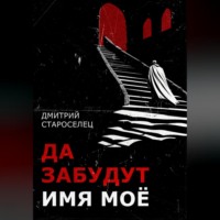 Дмитрий Староселец. Да забудут имя моё