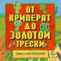 Алекс Гит. Сказки в стиле Майнкрафт: От криперят до золотой трески