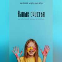 Андрей Миллиардов. Навык счастья. Как жить полной жизнью, не теряя себя