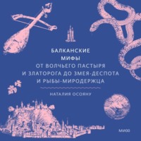 Наталия Осояну. Балканские мифы. От Волчьего пастыря и Златорога до Змея-Деспота и рыбы-миродержца