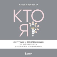 Алеся Лисовская. Кто я? Инструкция к самореализации: Как найти дело мечты и научиться на нем зарабатывать