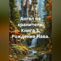 Ричард Евгеньевич Артус. Ангел не хранитель. Книга 3. Рождение Нава.