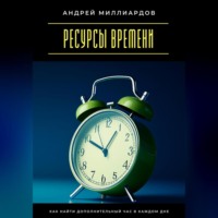 Андрей Миллиардов. Ресурсы времени. Как найти дополнительный час в каждом дне