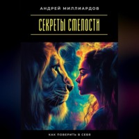 Андрей Миллиардов. Секреты смелости. Как поверить в себя