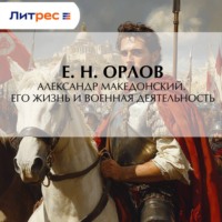 Е. Н. Орлов. Александр Македонский. Его жизнь и военная деятельность