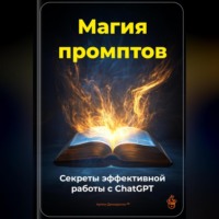 Артем Демиденко. Магия промптов: Секреты эффективной работы с ChatGPT