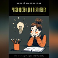 Андрей Миллиардов. Руководство для мечтателей. Как превращать идеи в реальность