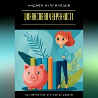 Андрей Миллиардов. Финансовая уверенность. Как перестать бояться за деньги