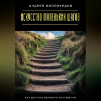Андрей Миллиардов. Искусство маленьких шагов. Как достичь великого постепенно