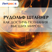 Рудольф Штайнер. Как достичь познания высших миров?
