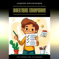 Андрей Миллиардов. Эффективное планирование. Как успевать всё, что задумал