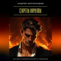 Андрей Миллиардов. Секреты харизмы. Как быть привлекательным и уверенным