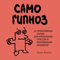 Кевин Финель. Самогипноз. 45 эффективных техник для управления стрессом и негативными эмоциями