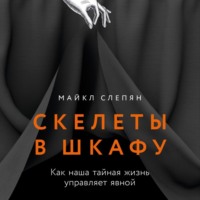 Майкл Слепян. Скелеты в шкафу: Как наша тайная жизнь управляет явной