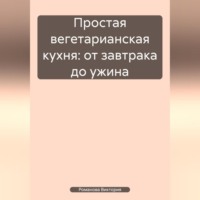 Романова Виктория. Простая вегетарианская кухня: от завтрака до ужина