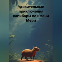Эльвира Игоревна Иванцова. Удивительные приключения капибары по имени Мери