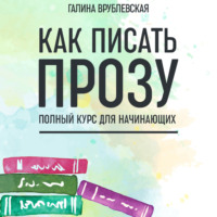 Галина Врублевская. Как писать прозу. Полный курс для начинающих
