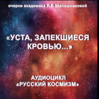 Людмила Шапошникова. Уста, запекшиеся кровью. Очерк академика Л.В.Шапошниковой. Аудиоцикл «Русский космизм»