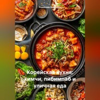Романова Виктория. Корейская кухня: кимчи, пибимпаб и уличная еда