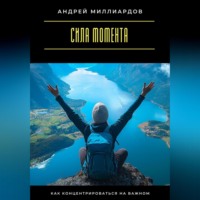 Андрей Миллиардов. Сила момента. Как концентрироваться на важном