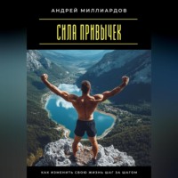Андрей Миллиардов. Сила привычек. Как изменить свою жизнь шаг за шагом